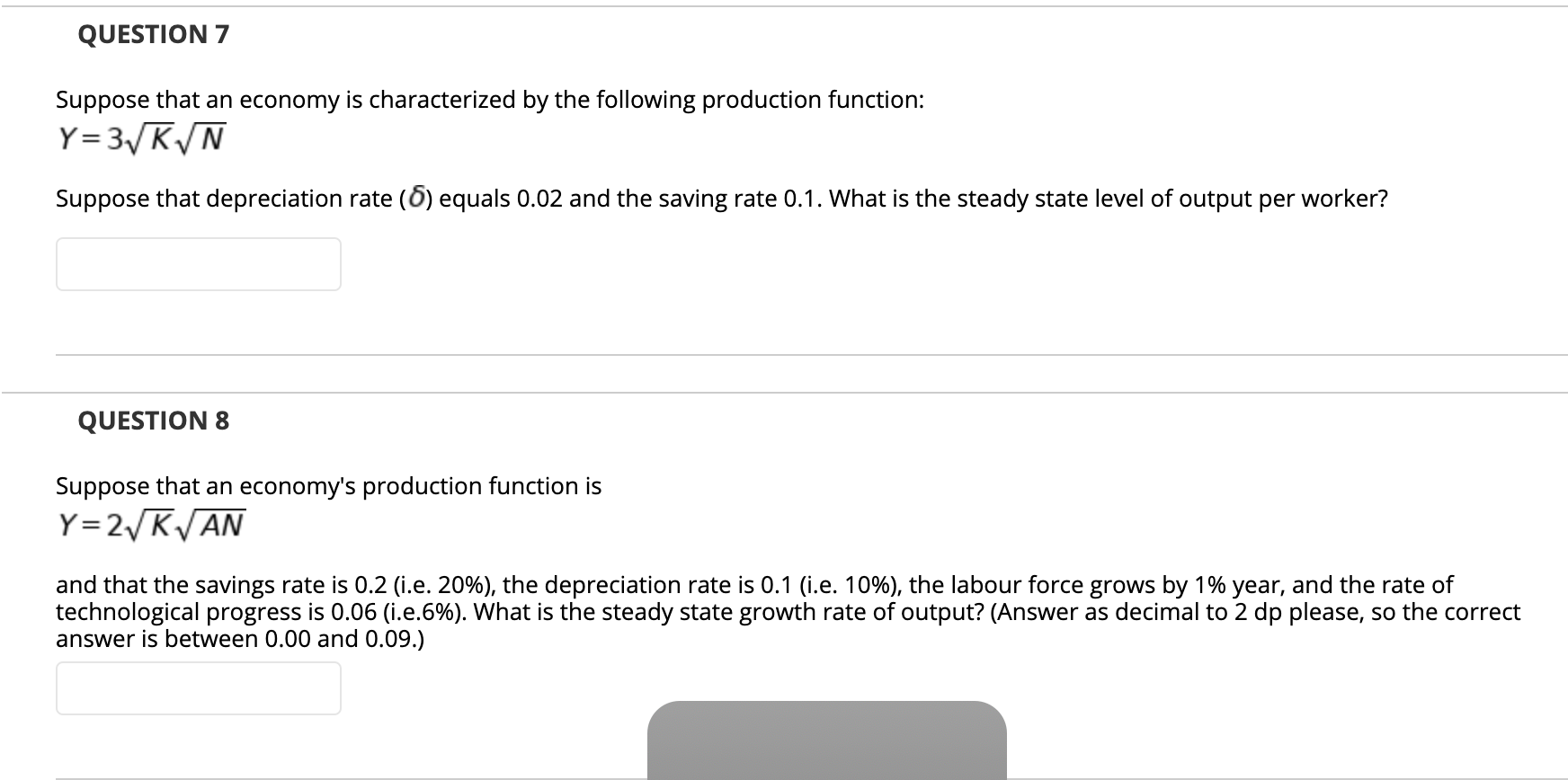 Suppose that an economy is characterized by the following production function:
Y=3 K/N
Suppose that depreciation rate (6) equals 0.02 and the saving rate 0.1. What is the steady state level of output per worker?
