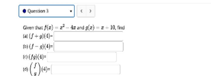 Question 3
Given that f(a):
(a) (+9)(1)-
(b) (f-g)(4)=
(c) (fg)(4)=
84) (2) (4)=[
(d)
(
>
¹4x and g(z) = 2+10, find