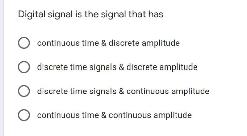 Digital signal is the signal that has
O continuous time & discrete amplitude
discrete time signals & discrete amplitude
discrete time signals & continuous amplitude
O continuous time & continuous amplitude
