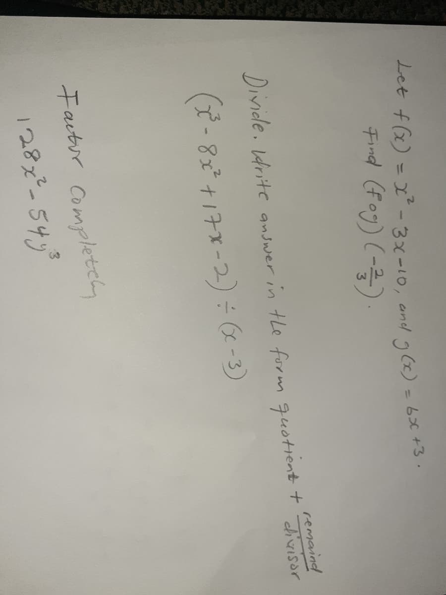 Let f(x) = x-3x-10, and g (x) = 6X +s.
Find (fog) (-)
%3D
remaind
Divide. drite answer in tle form quotient t
Factur Completely
128x-549°
