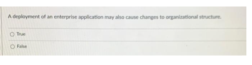A deployment of an enterprise application may also cause changes to organizational structure.
O True
O False
