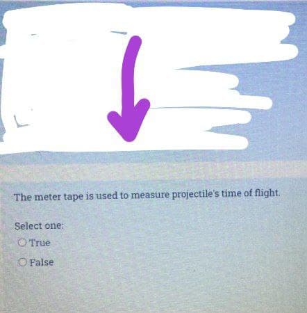 The meter tape is used to measure projectile's time of flight.
Select one:
O True
O False
