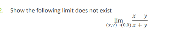 2.
Show the following limit does not exist
X - y
lim
(x,y)→(0,0) X +y
