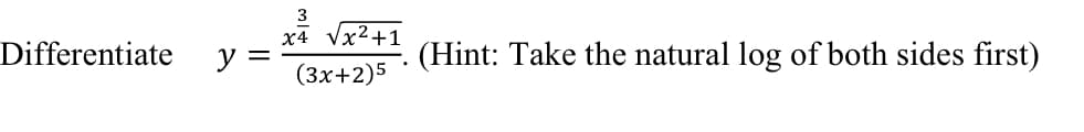 **Problem Statement:**

Differentiate the function:

\[ y = \frac{x^4 \sqrt{x^2 + 1}}{(3x + 2)^5} \]

**Hint:**

Take the natural logarithm of both sides first to simplify the differentiation process.