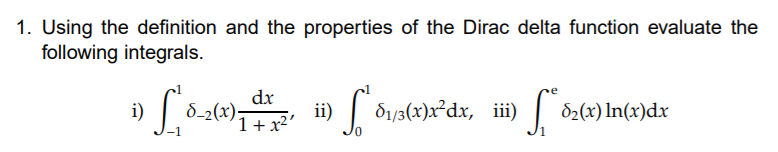 1. Using the definition and the properties of the Dirac delta function evaluate the
following integrals.
dx
8-2(x);
ii)
| dys(x)x°dx, iii)
d2(x) In(x)dx
1+x2
