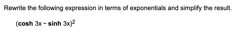 Rewrite the following expression in terms of exponentials and simplify the result.
(cosh 3x - sinh 3x)²