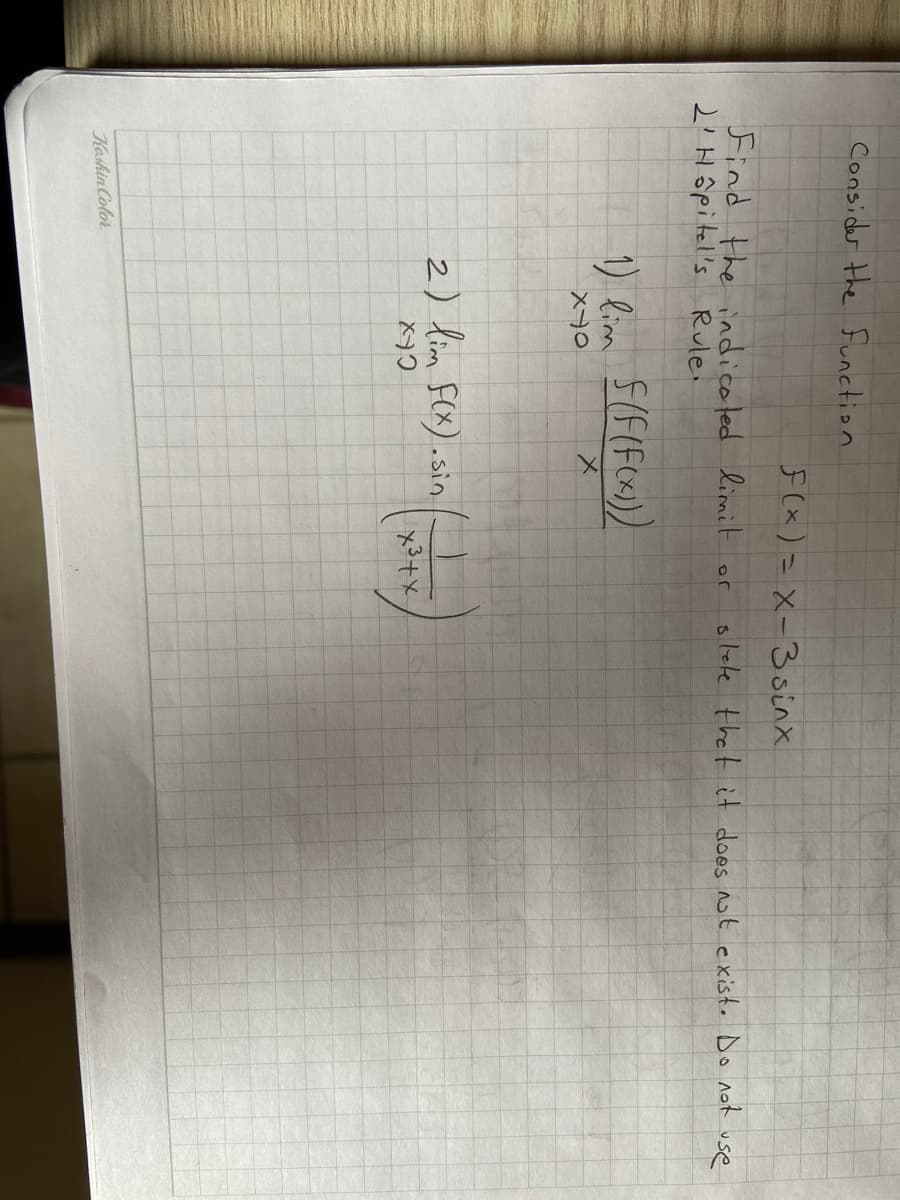 Consider the function
F(x)=X-3sinx
Find the indicofed limit or
2'Hôpitel's Rulei
olele thet it does not existo Do not use
1) lim 5(8(Fcx))
メ→○
メ
2) lim Fex).sin
メ+x
Keshin Color
