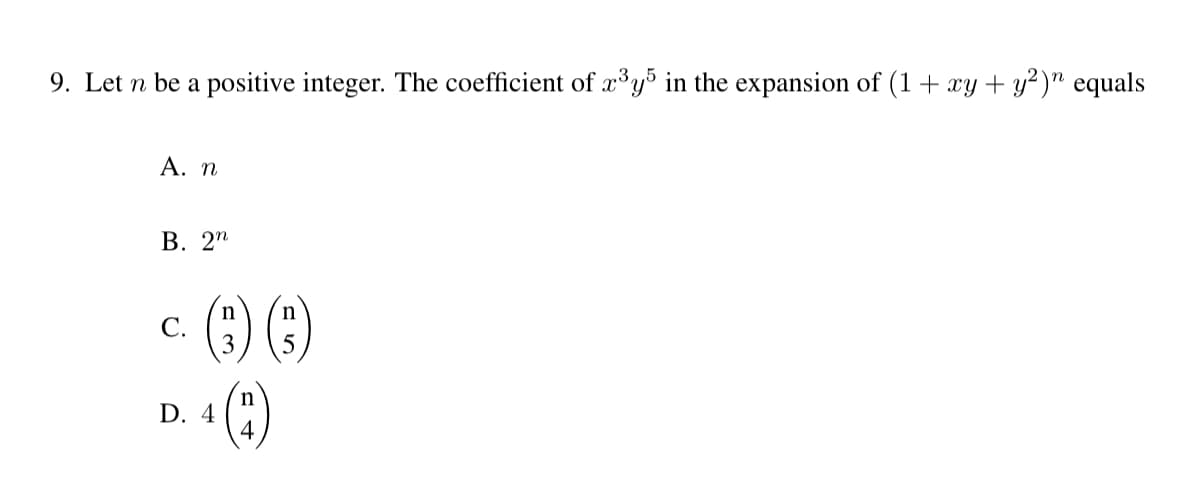 9. Let n be a positive integer. The coefficient of x³y5 in the expansion of (1 + xy + y²)” equals
A. n
B. 2n
C.
n
n
(3) ()
5
D. 4
n
4