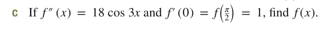 c If f" (x) =
18 cos 3x and f' (0) = f(5) =
1, find f(x).
