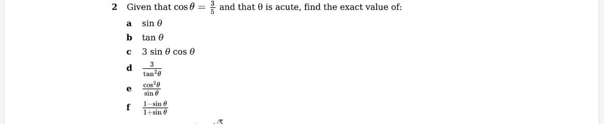 2
Given that cos
sin e
tan 0
3 sin cos 0
3
tan ²0
a
b
C
d
e
f
cos²0
sin
1-sin 0
1+sin 0
=
0020
and that is acute, find the exact value of:
/5