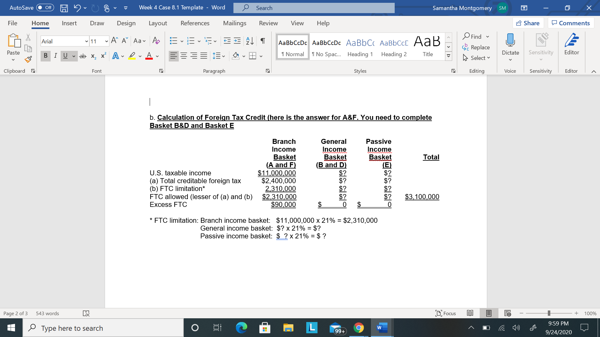 U.S. taxable income
(a) Total creditable foreign tax
(b) FTC limitation*
FTC allowed (lesser of (a) and (b)
(A and F)
$11,000,000
$2,400,000
2,310,000
$2,310,000
$90,000
(B and D)
$?
$?
$?
$?
2$
$3,100,000
Excess FTC
2$
* FTC limitation: Branch income basket: $11,000,000 x 21% = $2,310,000
General income basket: $? x 21% = $?
Passive income basket: $ ?×21% = $ ?
lo3393回
