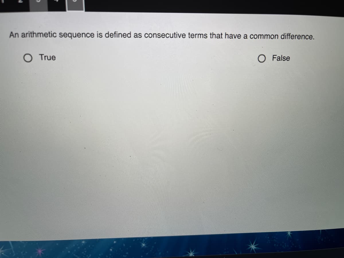 An arithmetic sequence is defined as consecutive terms that have a common difference.
O True
O False
