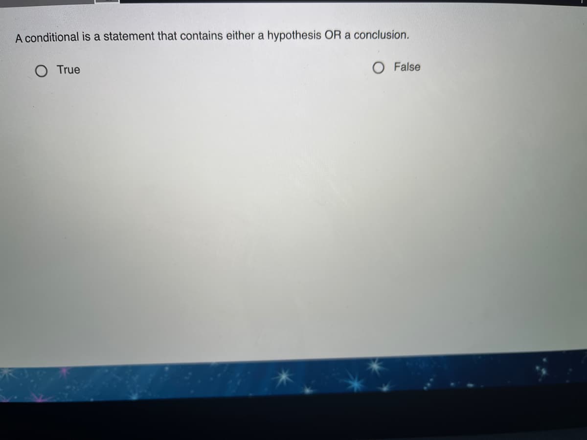 A conditional is a statement that contains either a hypothesis OR a conclusion.
O True
O False
