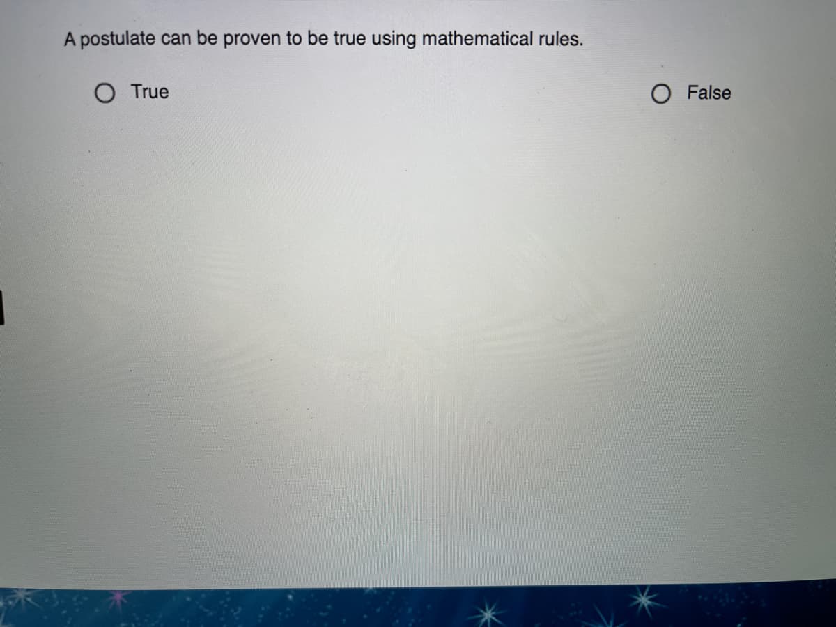 A postulate can be proven to be true using mathematical rules.
O True
O False
