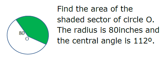 Find the area of the
shaded sector of circle O.
The radius is 80inches and
80
the central angle is 112°.
