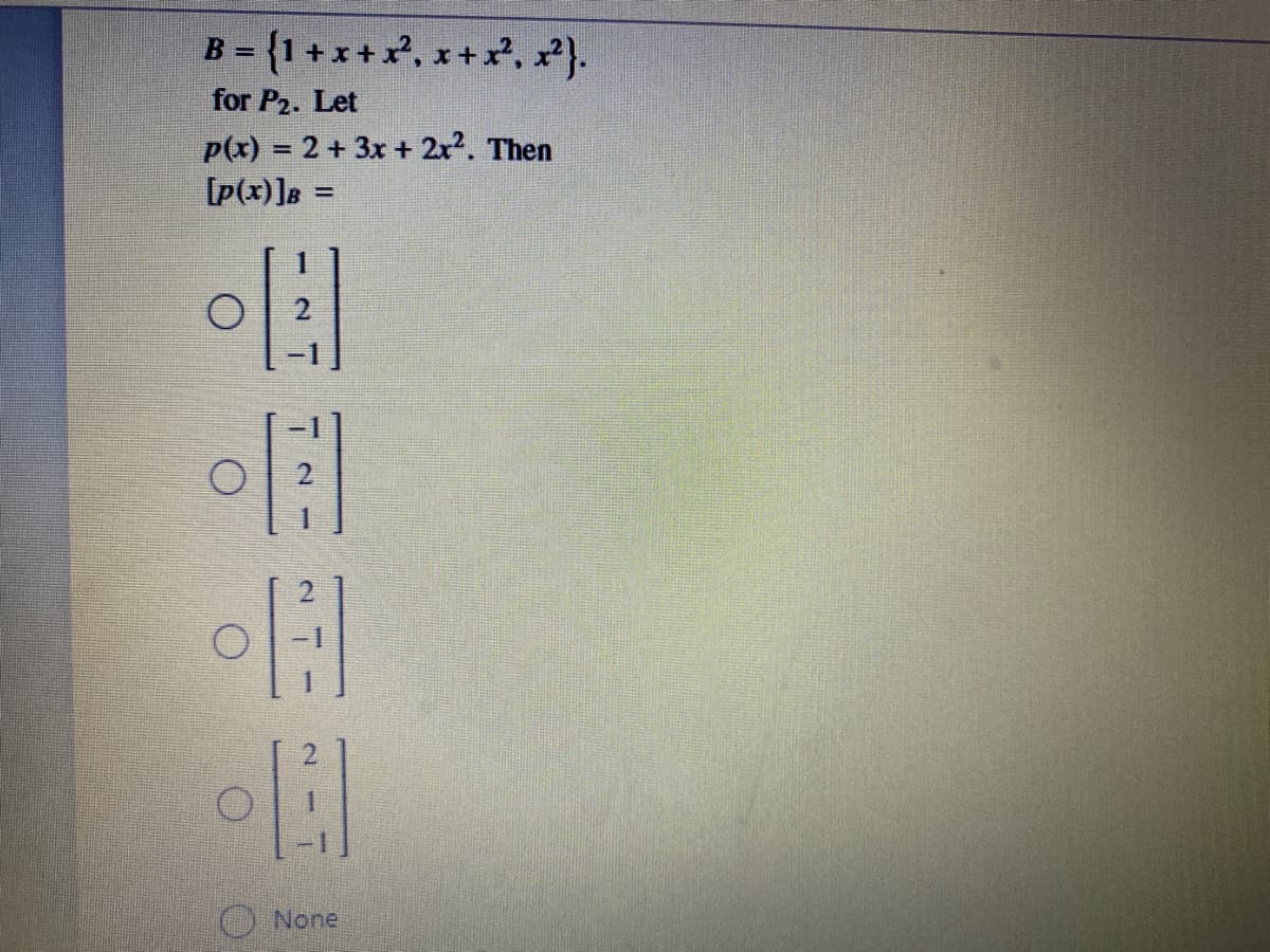 B = {1 + x + x², x +x², x).
%3D
for P2. Let
P(x) = 2 + 3x + 2x2. Then
[p(x)]8 =
%3D
O None
