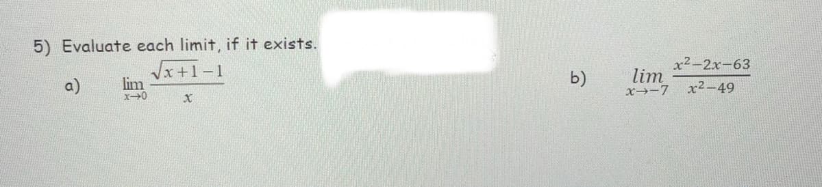 5) Evaluate each limit, if it exists.
х2-2х-63
Vx+1-1
lim
b)
lim
x→-7
a)
x²-49
