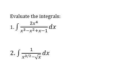 Evaluate the integrals:
2x4
1. f
dx
x3-x?+x-1
2.
1
3/2 |
ਕ
dx