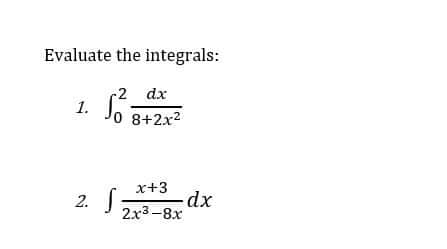 Evaluate the integrals:
1.
2.
-2 dx
Jo 8+2x²
x+3
2x3-8x
S₂
-dx