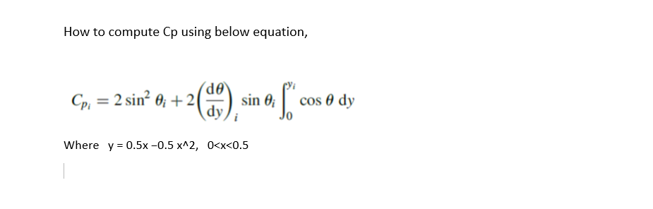 How to compute Cp using below equation,
),
OP,
sin 0;
Cp, = 2 sin? 0; +2
cos 0 dy
dy,
Where y = 0.5x -0.5 x^2, 0<x<0.5
