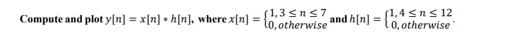 $1,3 <n<7
l0, otherwise
(1,4 < n < 12
{0, otherwise
Compute and plot y[n] = x[n] * h[n], where x[n]
and h[n]
%3D
=
