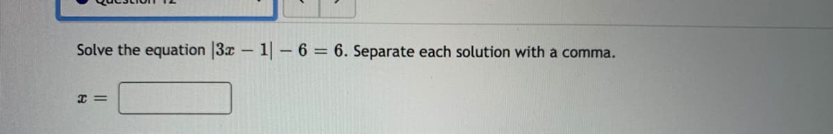 Solve the equation 3x 1- 6 = 6. Separate each solution with a comma.
