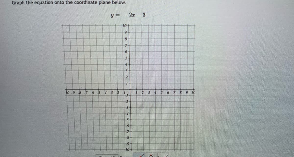 Graph the equation onto the coordinate plane below.
y = - 2x 3
10-
7.
5-
2
10 -9 -8 -7 -6 -5 -4 -3 -2
4
6.
9 10
-5
-7-
-8
10-
