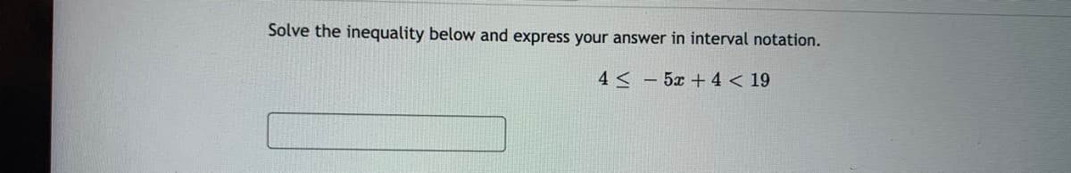 Solve the inequality below and express your answer in interval notation.
4 < - 5x + 4 < 19
