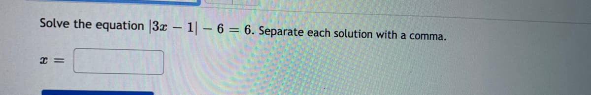 Solve the equation 3x - 1 – 6 = 6. Separate each solution with a comma.
%3D
