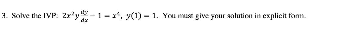 3. Solve the IVP: 2x²ydy − 1 = x¹, y(1) = 1. You must give your solution in explicit form.