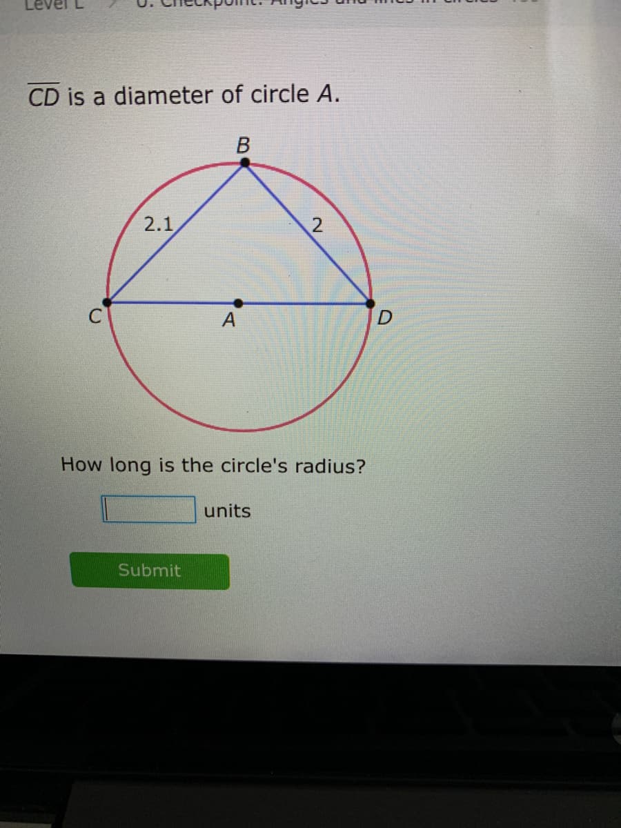 CD is a diameter of circle A.
2.1
2
A
How long is the circle's radius?
units
Submit
B.
