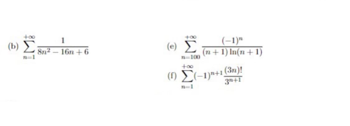 +00
1
(b) Σ
+00
8n2
n=1
(e) E
(-1)"
(n+ 1) In(n+ 1)
16n+6
n=100
() E(-1)+1 (3n)!
3n+1
n=1
