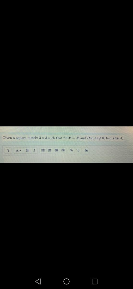 Given a square matrix 3 x 3 such that 2AA' = A' and Det(A) + 0, find Det(A).
1 A- B
I
of
< O O
