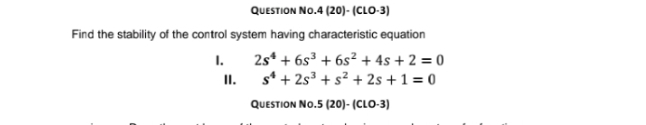 QUESTION NO.4 (20)- (CLO-3)
Find the stability of the control system having characteristic equation
I.
2s* + 6s³ + 6s² + 4s + 2 = 0
II.
s* + 2s³ + s² + 2s + 1 = 0
QUESTION NO.5 (20)- (CLO-3)
