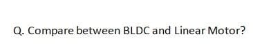 Q. Compare between BLDC and Linear Motor?
