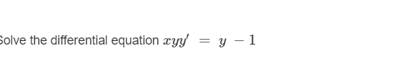 Solve the differential equation xyy = y – 1
