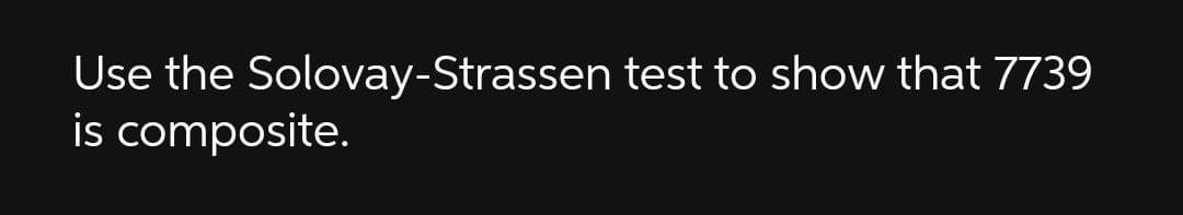 Use the Solovay-Strassen test to show that 7739
is composite.
