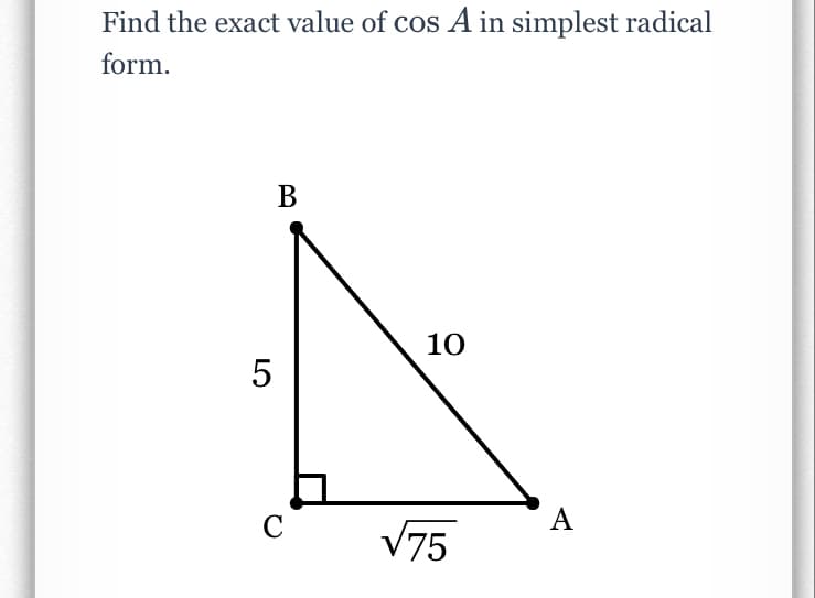 Find the exact value of cos A in simplest radical
form.
В
10
C
A
V75
