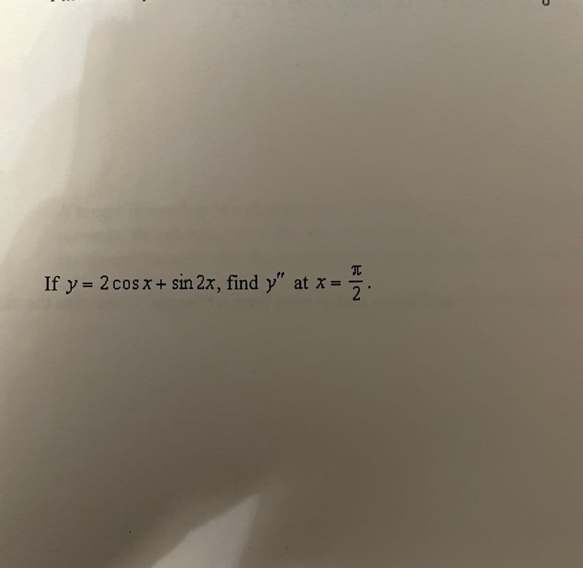 If y = 2 cosx + sin 2x, find y" at x =
EIN
2