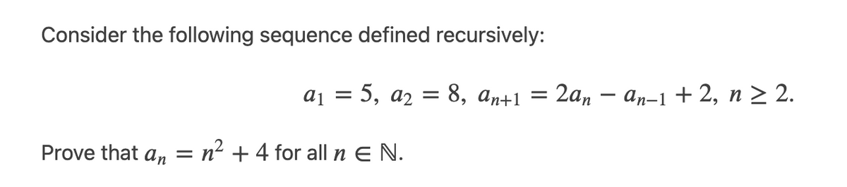 Consider the following sequence defined recursively:
aj = 5, a2 = 8, an+1 = 2an – an-1 + 2, n > 2.
Prove that an = n² + 4 for all n E N.
