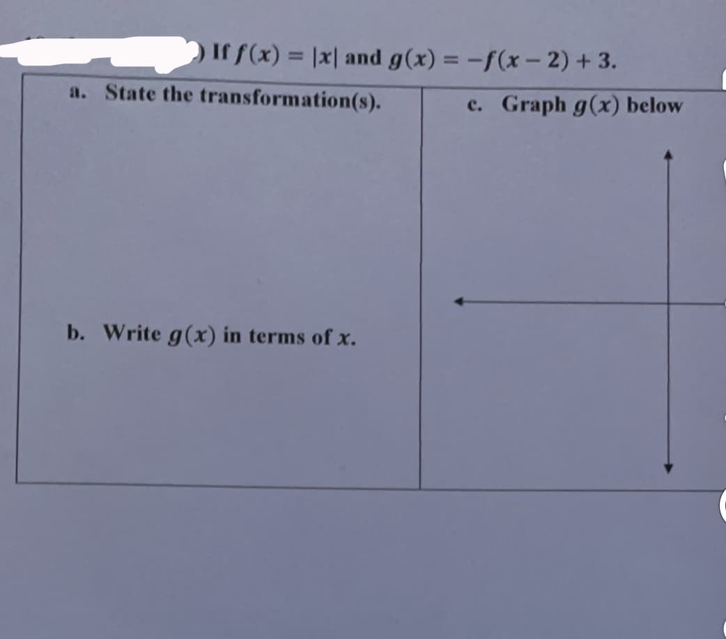 ) If f(x) = |x| and g(x) = -f(x – 2) + 3.
a. State the transformation(s).
с.
Graph g(x) below
b. Write g(x) in terms of x.
