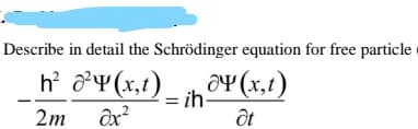 Describe in detail the Schrödinger equation for free particle
h' ở¥(x,t)_ OY (x,t)
= ih-
2
2m
