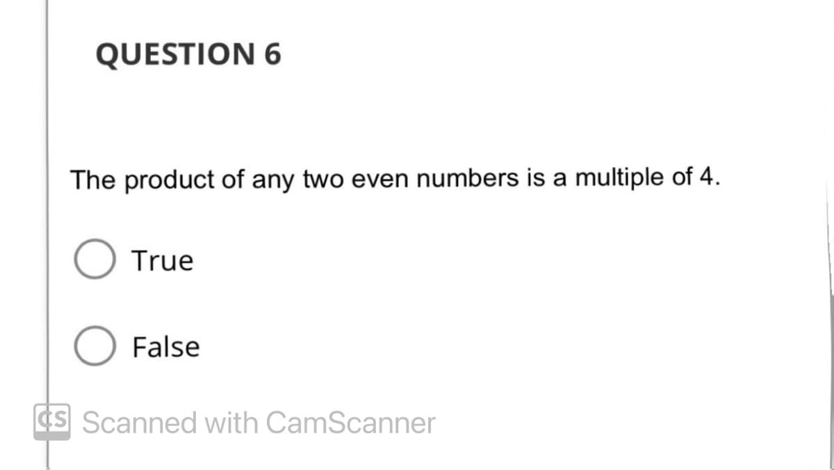 QUESTION 6
The product of any two even numbers is a multiple of 4.
True
O False
CS Scanned with CamScanner