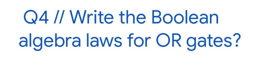 Q4 // Write the Boolean
algebra laws for OR gates?
