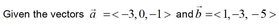 Given the vectors à =<-3,0,-1> and b =<1,–3, – 5>
