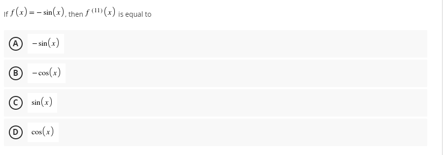 If f (x) = - sin(x), then f (11) (x) is equal to
A - sin(x)
B - cos(x)
sin(x)
D cos(x)
