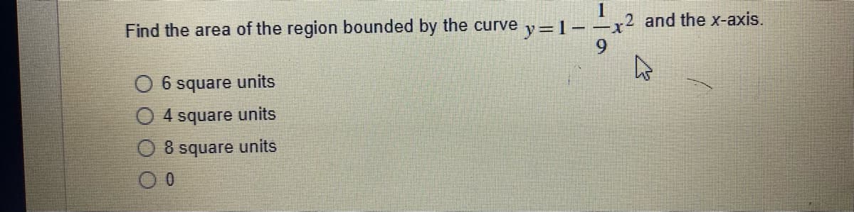 Find the area of the region bounded by the curve y=1-–x2 and the x-axis.
O 6 square units
O 4 square units
8 square units
