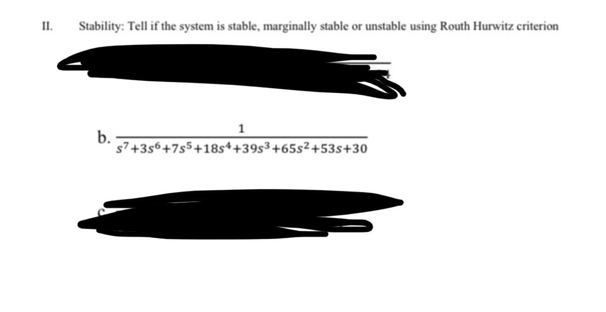 II.
Stability: Tell if the system is stable, marginally stable or unstable using Routh Hurwitz criterion
1
b.
s7+3s6+7s5+18s4+39s3+65s²+53s+30
