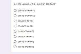 Get the Laplace of f(t) - sin(3t)e-(2t+1ult)
(2e-1(s"2+6s+13)
(3e-1)/(s*2+4s+13)
(30)/(s*2+4s+13)
O (2e)/(s*2+6s+13)
O (e*1M(s2+4s+13)
O
(e^-1/(s"2+6s+13)
(3e-1)/(s"2+4s+4)
(3e1)/(s"2+6s+9)
