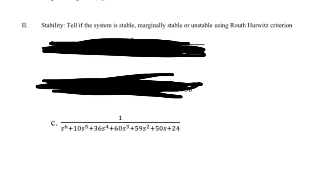 II.
Stability: Tell if the system is stable, marginally stable or unstable using Routh Hurwitz criterion
1
с.
s6+10s5+36s4+60s³+59s²+50s+24
